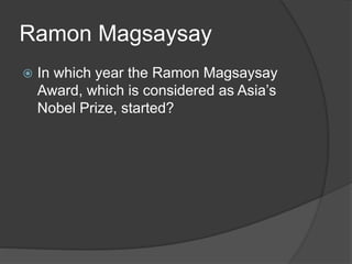 Ramon Magsaysay
 In which year the Ramon Magsaysay
Award, which is considered as Asia’s
Nobel Prize, started?
 