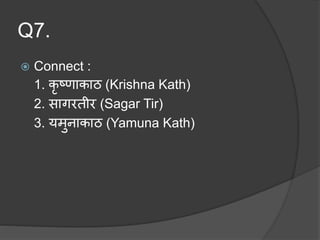 Q7.
 Connect :
1. कृ ष्णाकाठ (Krishna Kath)
2. सागरतीर (Sagar Tir)
3. यमुनाकाठ (Yamuna Kath)
 