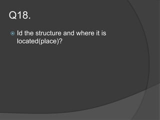 Q18.
 Id the structure and where it is
located(place)?
 