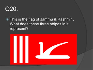 Q20.
 This is the flag of Jammu & Kashmir .
What does these three stripes in it
represent?
 