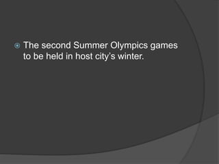  The second Summer Olympics games
to be held in host city’s winter.
 