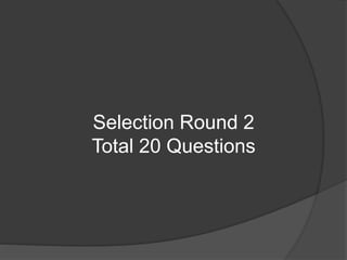 Selection Round 2
Total 20 Questions
 