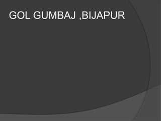 GOL GUMBAJ ,BIJAPUR
 