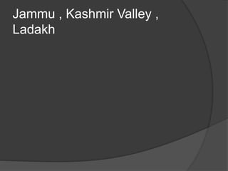 Jammu , Kashmir Valley ,
Ladakh
 
