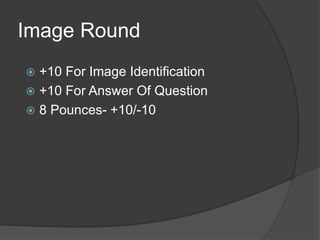 Image Round
 +10 For Image Identification
 +10 For Answer Of Question
 8 Pounces- +10/-10
 