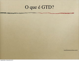 O que é GTD?
roney@memedecarbono.com.br
quarta-feira, 5 de junho de 13
 