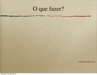 O que fazer?
roney@memedecarbono.com.br
quarta-feira, 5 de junho de 13
 