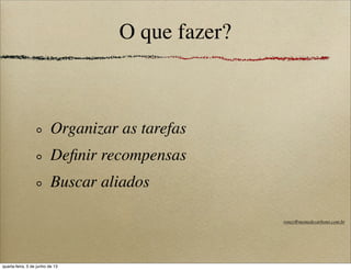 O que fazer?
Organizar as tarefas
Deﬁnir recompensas
Buscar aliados
roney@memedecarbono.com.br
quarta-feira, 5 de junho de 13
 