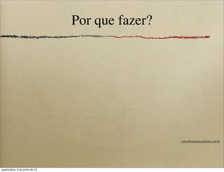 Por que fazer?
roney@memedecarbono.com.br
quarta-feira, 5 de junho de 13
 