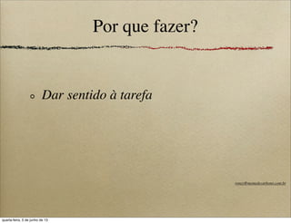 Por que fazer?
Dar sentido à tarefa
roney@memedecarbono.com.br
quarta-feira, 5 de junho de 13
 