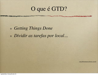 O que é GTD?
Getting Things Done
Dividir as tarefas por local...
roney@memedecarbono.com.br
quarta-feira, 5 de junho de 13
 