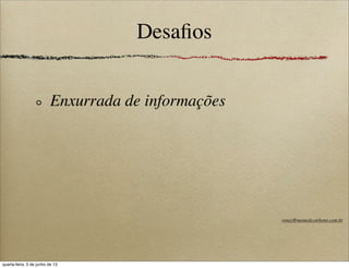 Desaﬁos
Enxurrada de informações
roney@memedecarbono.com.br
quarta-feira, 5 de junho de 13
 