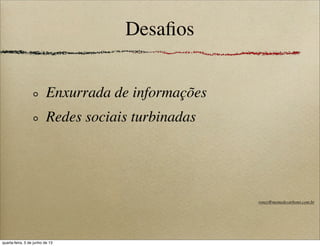 Desaﬁos
Enxurrada de informações
Redes sociais turbinadas
roney@memedecarbono.com.br
quarta-feira, 5 de junho de 13
 