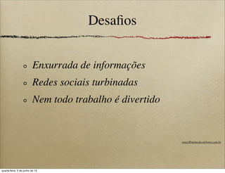 Desaﬁos
Enxurrada de informações
Redes sociais turbinadas
Nem todo trabalho é divertido
roney@memedecarbono.com.br
quarta-feira, 5 de junho de 13
 