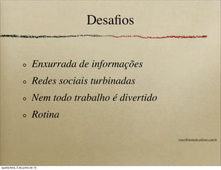 Desaﬁos
Enxurrada de informações
Redes sociais turbinadas
Nem todo trabalho é divertido
Rotina
roney@memedecarbono.com.br
quarta-feira, 5 de junho de 13
 