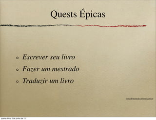 Quests Épicas
Escrever seu livro
Fazer um mestrado
Traduzir um livro
roney@memedecarbono.com.br
quarta-feira, 5 de junho de 13
 