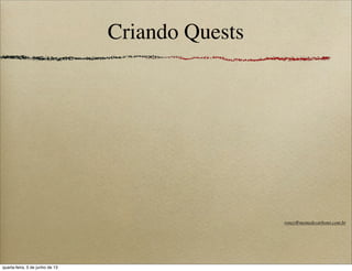 Criando Quests
roney@memedecarbono.com.br
quarta-feira, 5 de junho de 13
 