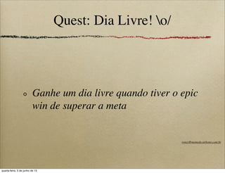 Quest: Dia Livre! o/
Ganhe um dia livre quando tiver o epic
win de superar a meta
roney@memedecarbono.com.br
quarta-feira, 5 de junho de 13
 