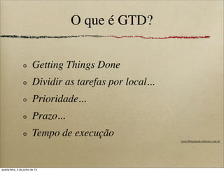 O que é GTD?
Getting Things Done
Dividir as tarefas por local...
Prioridade...
Prazo...
Tempo de execução
roney@memedecarbono.com.br
quarta-feira, 5 de junho de 13
 