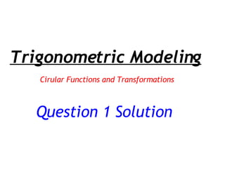 Question 1 Solution Trigonometric Modeling Cirular Functions and Transformations 
