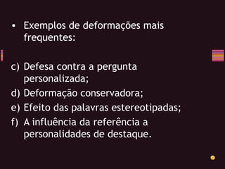 Exemplos de deformações mais frequentes: Defesa contra a pergunta personalizada; Deformação conservadora; Efeito das palavras estereotipadas; A influência da referência a personalidades de destaque. 