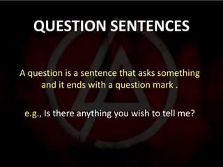 QUESTION SENTENCES

A question is a sentence that asks something
     and it ends with a question mark .

 e.g., Is there anything you wish to tell me?
 