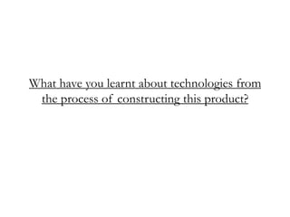 What have you learnt about technologies from
 the process of constructing this product?
 