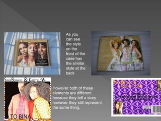 As you
can see
the style
on the
front of the
case has
the similar
style at the
back
However both of these
elements are different
because they tell a story
however they still represent
the same thing.
 