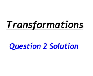 Transformations Question 2 Solution 