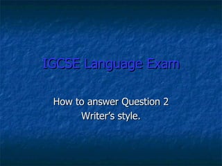IGCSE Language Exam How to answer Question 2 Writer’s style. 