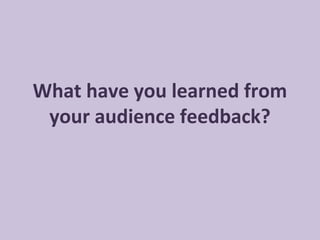 What have you learned from
your audience feedback?

 