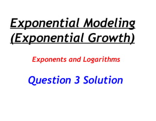 Exponential Modeling (Exponential Growth) Exponents and Logarithms Question 3 Solution 