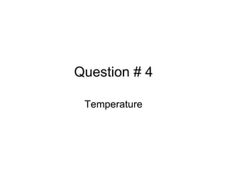 Question # 4 Temperature 
