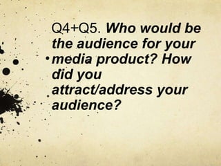 Q4+Q5. Who would be
the audience for your
media product? How
did you
attract/address your
audience?
 