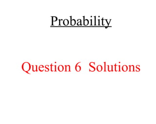 Probability Question 6  Solutions 