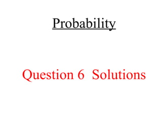 Probability Question 6  Solutions 