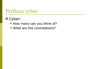 Prefixes: cyber Cyber- How many can you think of? What are the connotations? 