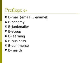 Prefixes: e- E-mail (email … enamel) E-conomy E-junkmailer E-scoop E-learning E-business E-commerce E-health 