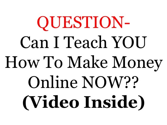 Question Can I Teach You How To Make Money Online Now -!    