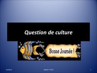 Question de cultureQuestion de culture
15/03/15 1RIQUET 77570
 