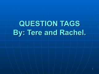 QUESTION TAGS By: Tere and Rachel. 