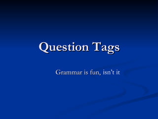 Question Tags Grammar is fun,  isn’t   it 