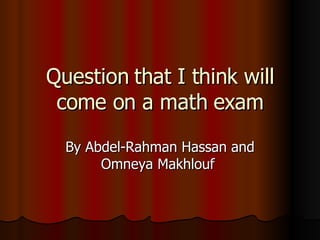 Question that I think will come on a math exam By Abdel-Rahman Hassan and Omneya Makhlouf  