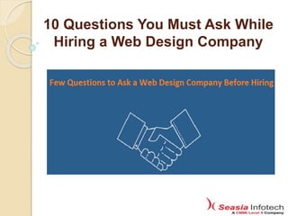 10 Questions You Must Ask While
Hiring a Web Design Company
 