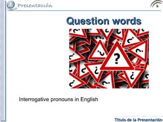 Question words

Interrogative pronouns in English

Título de la Presentación

 