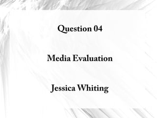 Question 04


Media Evaluation


 Jessica Whiting
 