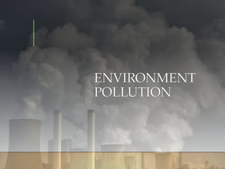 ENVIRONMENT
POLLUTION
 