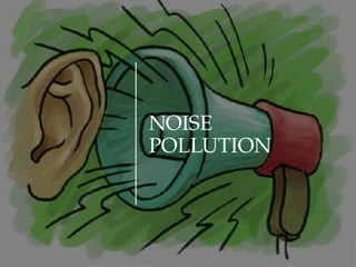 NOISE
POLLUTION
 