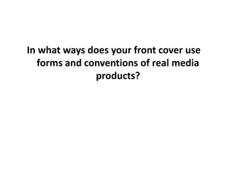 In what ways does your front cover use forms and conventions of real media products? 