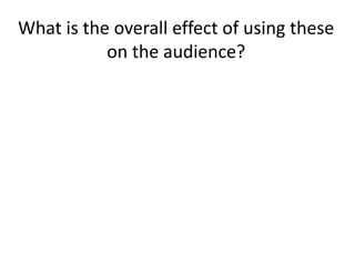 What is the overall effect of using these on the audience?